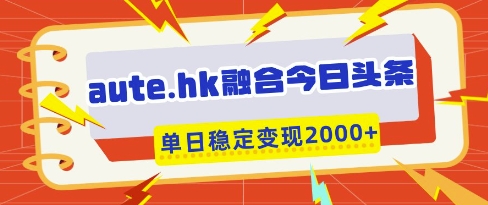 aute.hk融合今日头条,一键复制粘贴,单日稳定变现多张【揭秘】-知乎者也