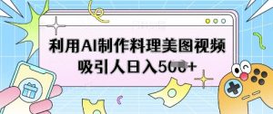 利用AI制作料理美图视频吸引人日入5张-知乎者也