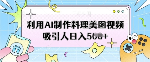 利用AI制作料理美图视频吸引人日入5张-知乎者也