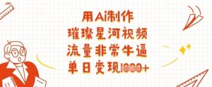用Ai制作璀璨星河视频，流量非常牛逼，单日变现多张-知乎者也