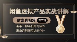 精品！闲鱼虚拟产品实战讲解，新手一部手机即可操作，副业月利润可达5k+-知乎者也
