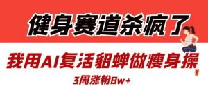 健身赛道杀疯了？我用AI复活貂蝉做瘦身操，3周涨粉8W-知乎者也