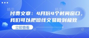 付费文章:4月份4个时间窗口,我们可以把短线交易做到极致-知乎者也