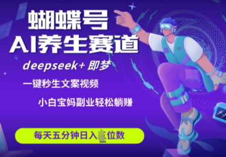蝴蝶号大健康养生赛道,deepseek+即梦AI快速产出爆款视频,起号快,带货超级猛,日入四位数-知乎者也