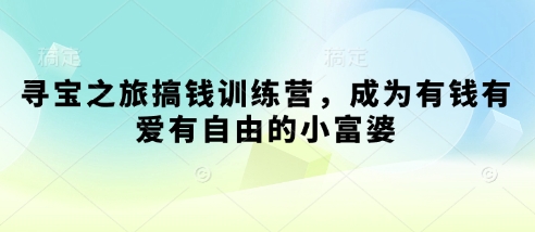 寻宝之旅搞钱训练营,成为有钱有爱有自由的小富婆-知乎者也