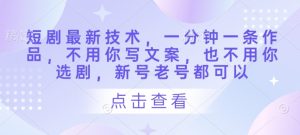 短剧最新技术,一分钟一条作品,不用你写文案,也不用你选剧,新号老号都可以-知乎者也