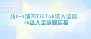 从0~1成为TikTok达人运营,tk达人全流程实操-知乎者也