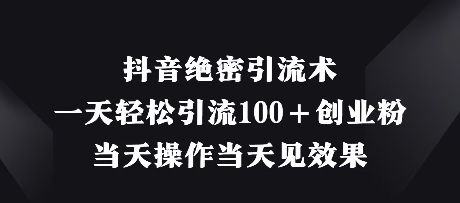抖音绝密引流术,一天轻松引流100+创业粉,当天操作当天见效果-知乎者也
