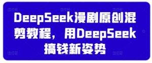 DeepSeek漫剧原创混剪教程，用DeepSeek搞钱新姿势-知乎者也