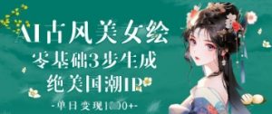 AI古风美女绘：零基础3步生成绝美国潮IP，单日变现1k+-知乎者也