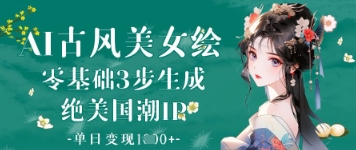 AI古风美女绘：零基础3步生成绝美国潮IP，单日变现1k+-知乎者也