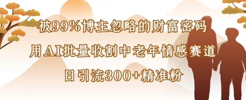被99%博主忽略的财富密码:用AI批量收割中老年情感赛道,日引流300+精准粉-知乎者也