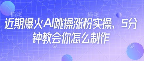 近期爆火AI跳操涨粉实操，5分钟教会你怎么制作-知乎者也