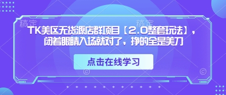 TK美区无货源店群项目【2.0整套玩法】,闭着眼睛入场就对了,挣的全是美刀-知乎者也