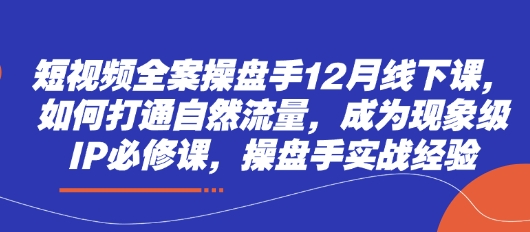 短视频全案操盘手12月线下课,如何打通自然流量,成为现象级IP必修课,操盘手实战经验-知乎者也