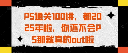 PS通关100讲,都2025年啦,你还不会PS那就真的out啦-知乎者也