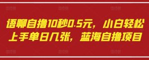 语聊自撸10秒0.5元，小白轻松上手单日几张，蓝海自撸项目-知乎者也