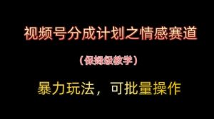 视频号分成计划之情感赛道暴力玩法,可批量操作,保姆级教学-知乎者也