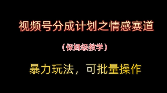 视频号分成计划之情感赛道暴力玩法,可批量操作,保姆级教学-知乎者也