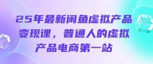 25年最新闲鱼虚拟产品变现课,普通人的虚拟产品电商第一站-知乎者也