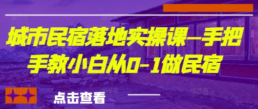 城市民宿落地实操课—手把手教小白从0-1做民宿-知乎者也