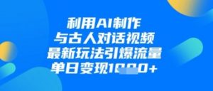利用AI制作与古人对话的视频，最新玩法引爆流量，单日变现1k-知乎者也