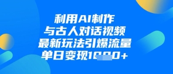 利用AI制作与古人对话的视频，最新玩法引爆流量，单日变现1k-知乎者也