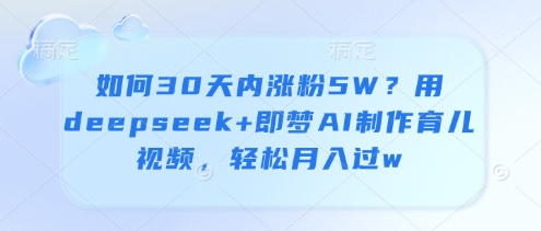 如何30天内涨粉5W？用deepseek+即梦AI制作育儿视频，轻松月入过w-知乎者也