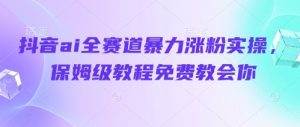 抖音ai全赛道暴力涨粉实操,保姆级教程免费教会你-知乎者也