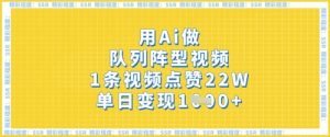 用Ai做队列阵型视频,1条视频点赞22W,单日变现多张-知乎者也