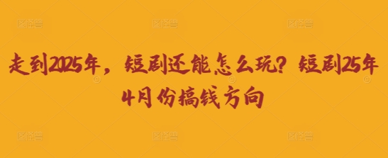 走到2025年，短剧还能怎么玩？短剧25年4月份搞钱方向-知乎者也