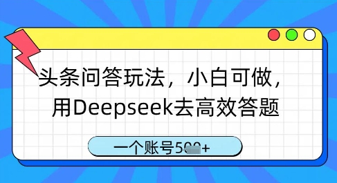头条问答玩法,小白可做,用Deepseek去高效答题,一个账号几张-知乎者也
