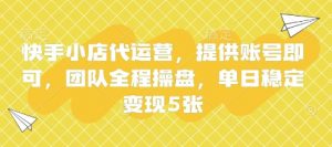 快手小店代运营，提供账号即可，团队全程操盘，单日稳定变现5张【揭秘】-知乎者也