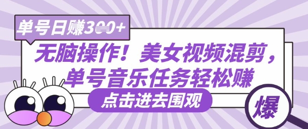 无脑操作!美女视频混剪,单号音乐任务轻松日入3张+-知乎者也