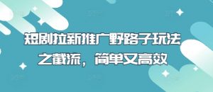 短剧拉新推广野路子玩法之截流,简单又高效-知乎者也