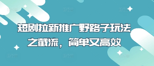 短剧拉新推广野路子玩法之截流,简单又高效-知乎者也