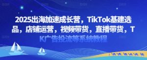 2025出海加速成长营，TikTok基建选品，店铺运营，视频带货，直播带货，TK广告投流等系统教程-知乎者也