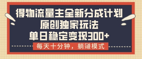 得物流量主全新分成计划模式,原创独家玩法,每天十分钟,躺挣模式,单日稳定变现3张+【揭秘】-知乎者也