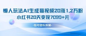 懒人玩法AI生成猫咪图片视频,20涨1.2W万粉,小红书商单20天变现7k-知乎者也