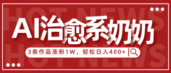 AI治愈系老奶奶情感赛道，3条作品涨粉1W+，小白轻松日入4张+-知乎者也
