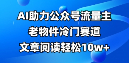 公众号流量主老物件冷门赛道,AI助力,文章阅读轻松10w+,全流程详细教程-知乎者也
