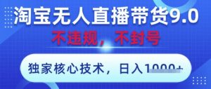 淘宝无人直播带货9.0 ,独家核心技术,不违规,不封号,操作简单,当天开播,当天见收益,日入数张【揭秘】-知乎者也