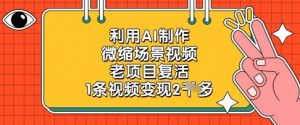 利用AI制作微缩场景视频,老项目复活,1条视频变现2k-知乎者也