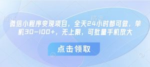 微信小程序变现项目，全天24小时都可做，单机30-100+，无上限，可批量手机放大-知乎者也