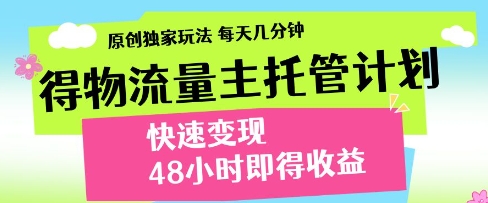 得物流量主托管计划,原创独家玩法,每天几分钟,快速变现,48小时即得收益【揭秘】-知乎者也