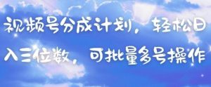视频号分成计划，轻松日入三位数，可批量多号操作-知乎者也