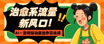 治愈系流量新风口,AI+宫崎骏动画创作实战课,从0到1打造爆款视频-知乎者也
