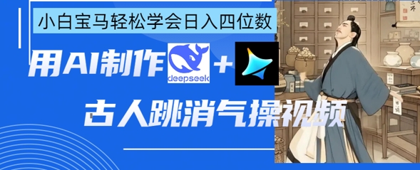 AI古人跳消气操视频制作,deepseek+即梦,小白宝马轻松学会日入四位数-知乎者也