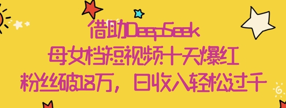 借助DeepSeek,母女档短视频十天爆红,粉丝破18W,日收入轻松几张-知乎者也
