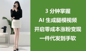 3分钟掌握AI生成腿模视频,开启零成本涨粉变现,一件代发到手软-知乎者也